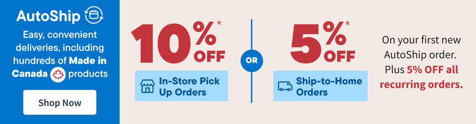 Save 10% In Store Pick Up or Save 5% on Ship To Home orders/. Sign up for AutoShip and get 5% off your first and repeat orders., including hundreds of Made in Canada products. Shop Now